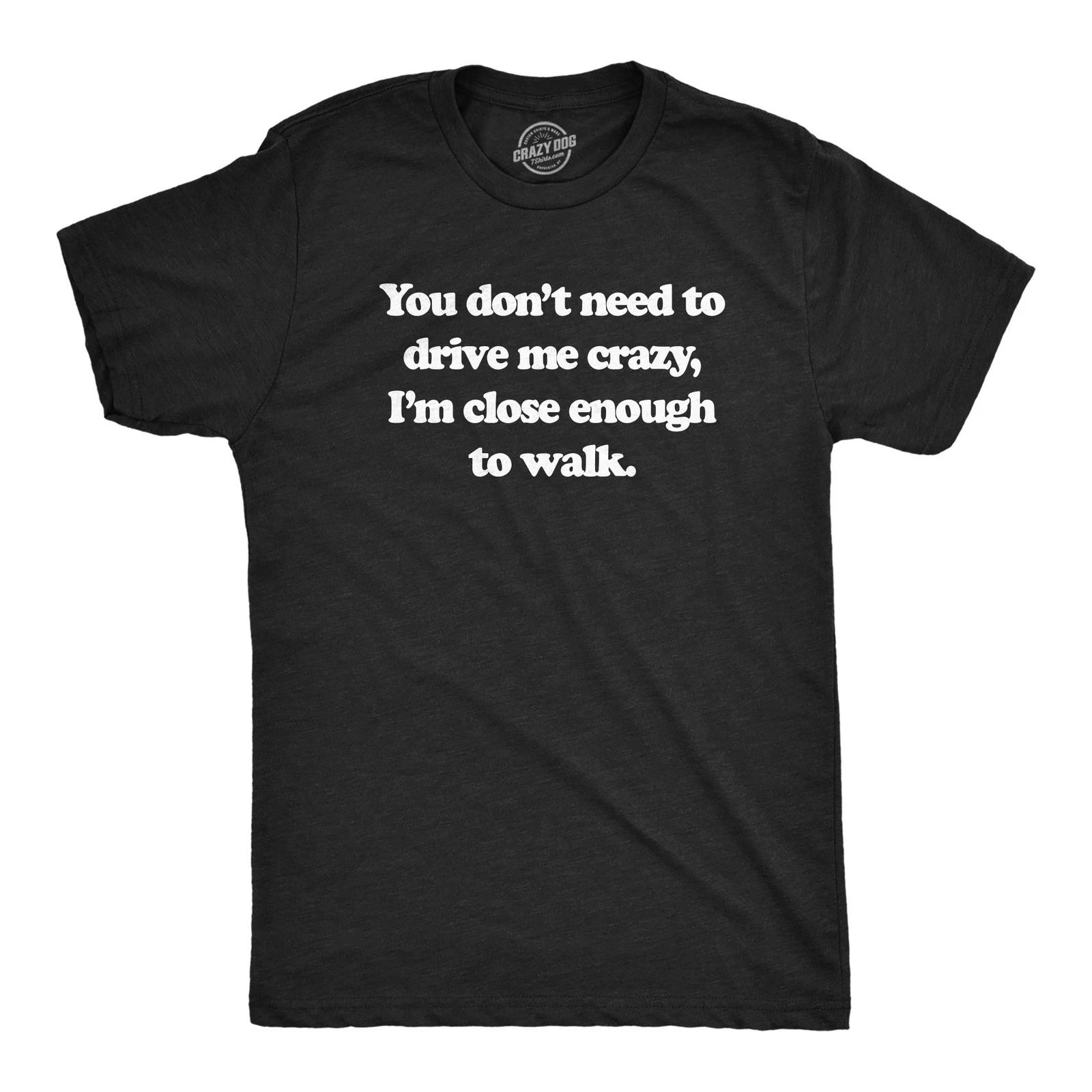 Mens You Dont Need to Drive Me Crazy Im Close Enough to Walk T Shirt Funny Joke XS