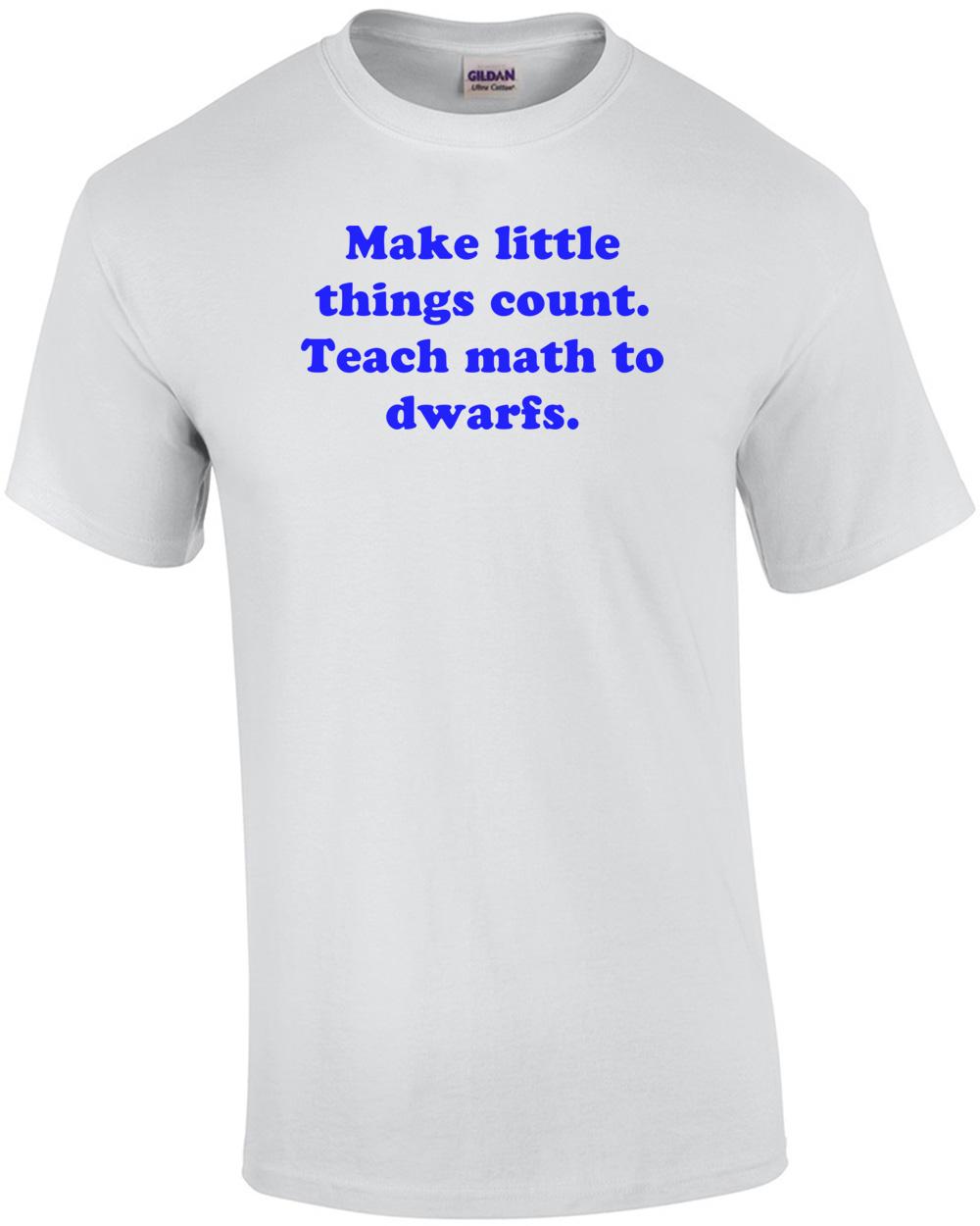 

Make little things count. Teach math to dwarfs. Shirt Unisex T-Shirt XXXXL