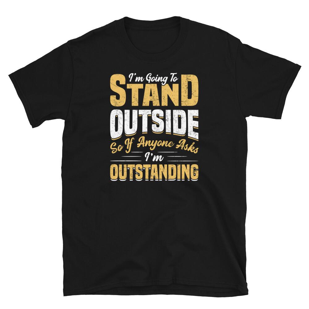 

I m Going to Stand Outside so I m Outstanding Short-Sleeve Unisex T-Shirt S