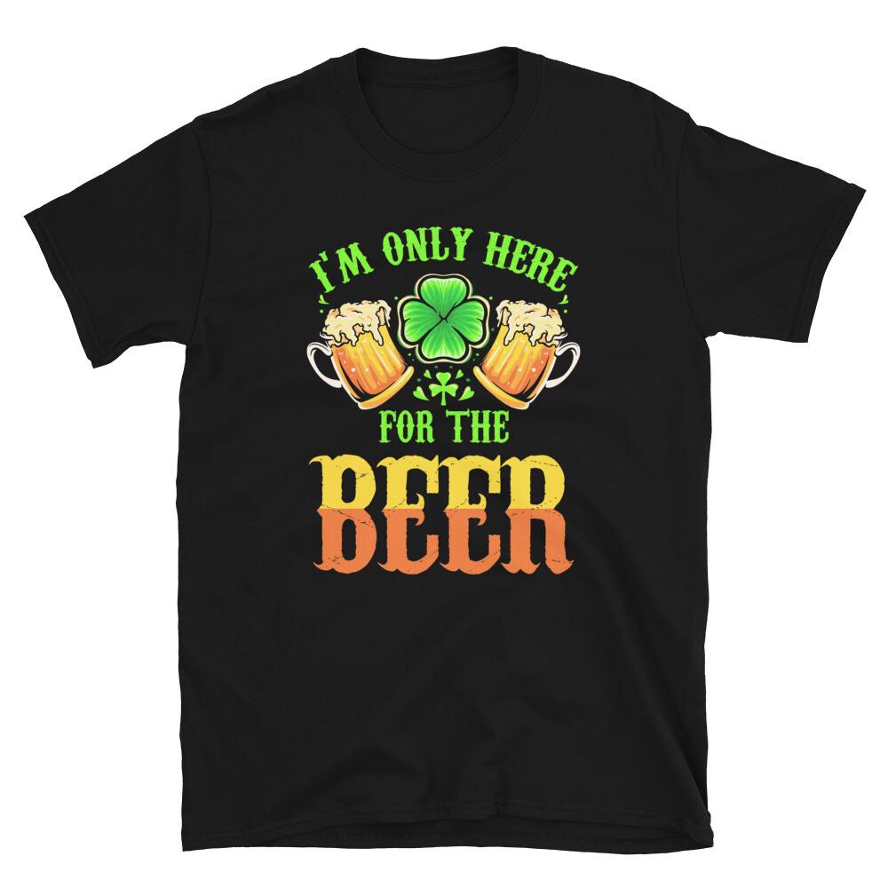 St.Patricks Day I'm Only Here For The Beer Unisex T-Shirt