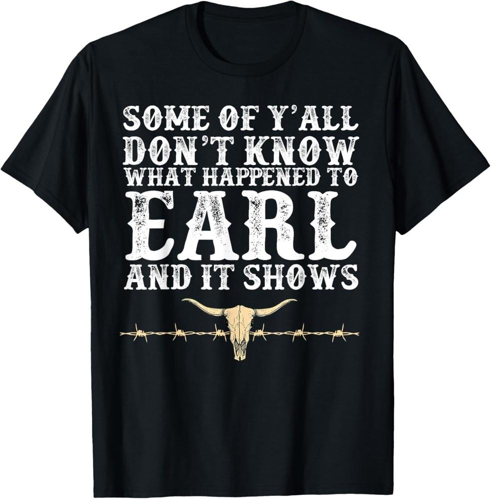 

Some Of Y039all Don039t Know What Happened To Earl And It Shows TShirt Unisex T-Shirt L