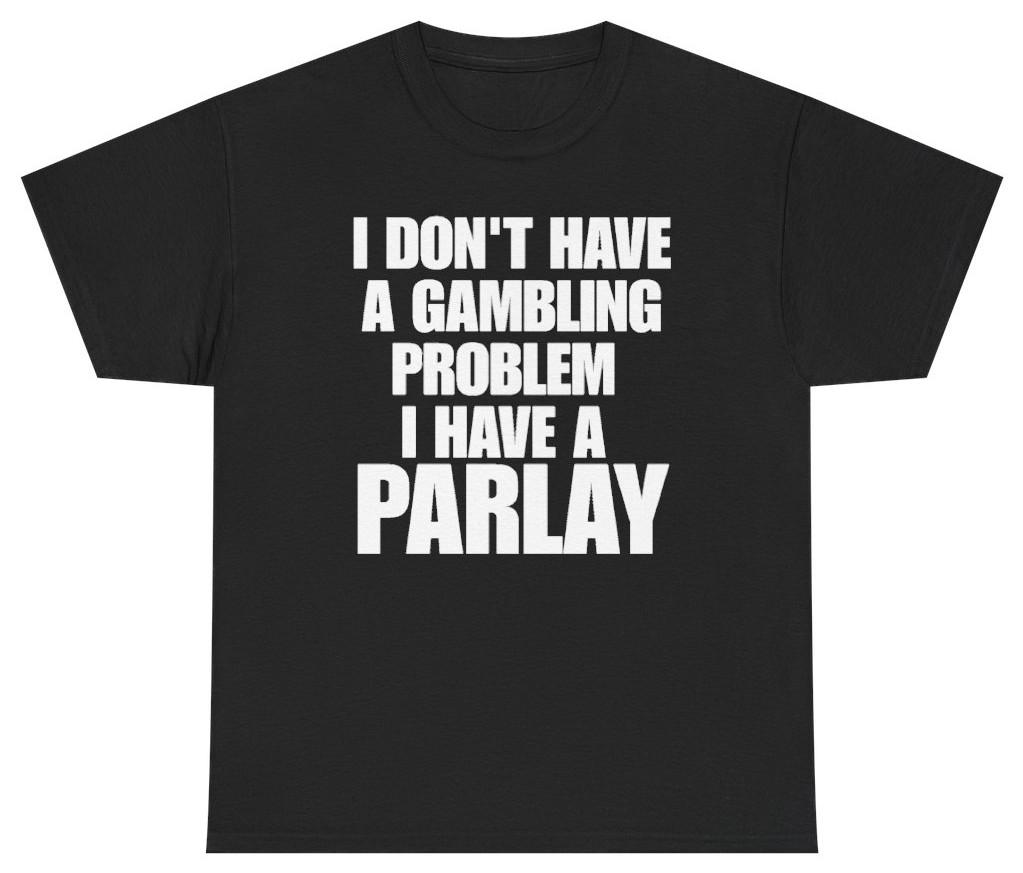 I Don't Have A Gambling Problem Parlay Tee | Unethical Threads