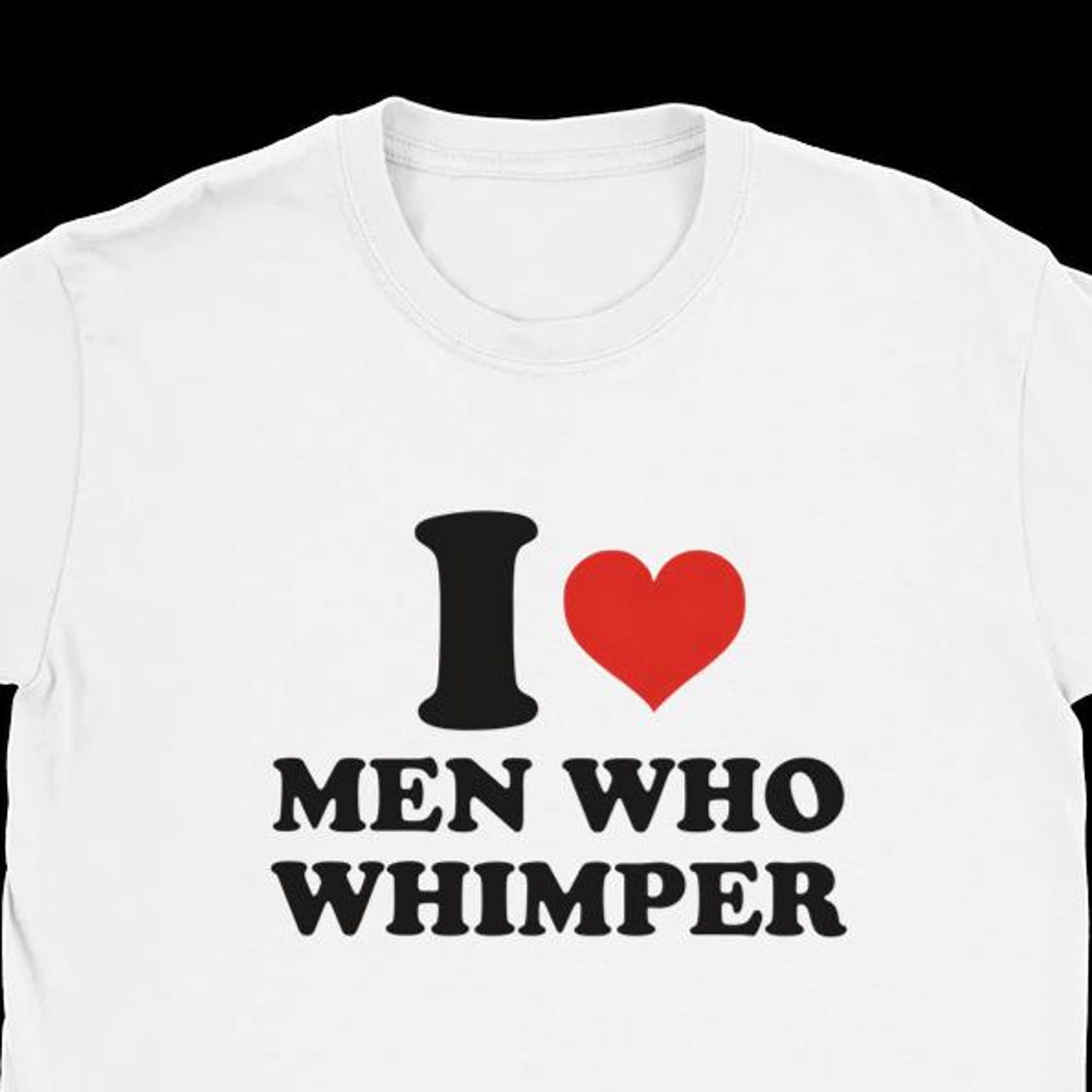 funny t-shirt | i love men who whimper | streetwear | college style | gildan cotton unisex M