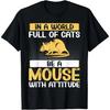 In a World Full of Cats Be a Mouse with Attitude Mouse T-Shirt