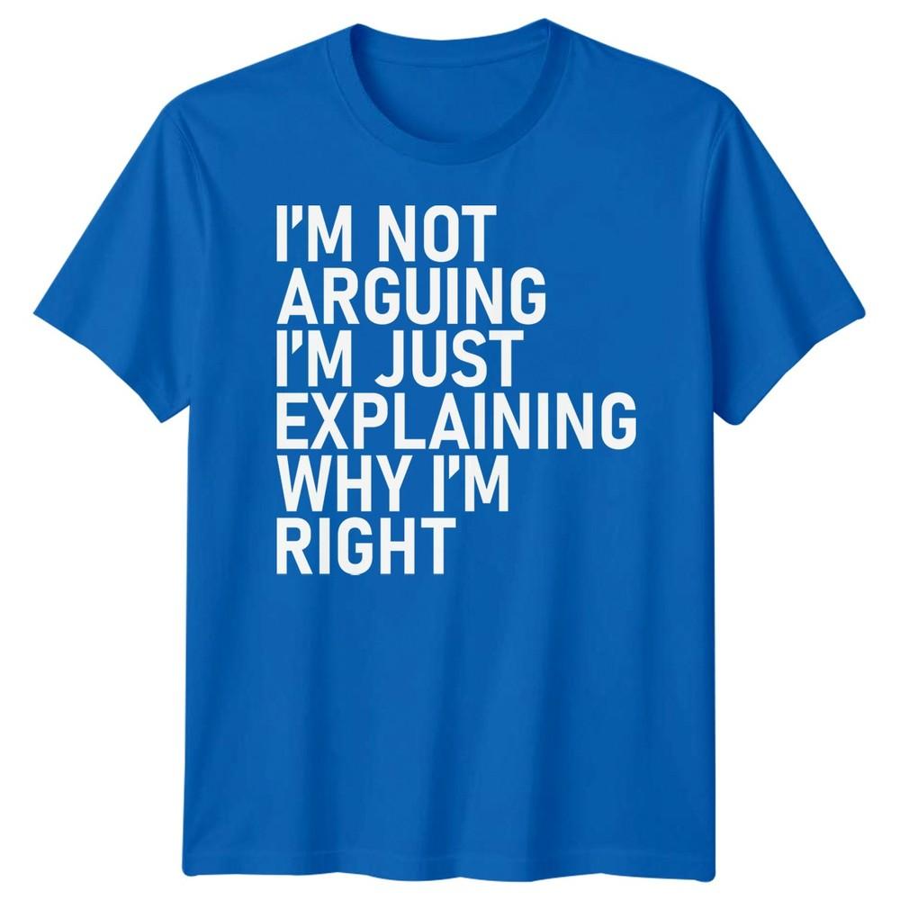 Im Not Arguing Im Just Explaining Why Im Right Sarcastic Quote Humor Unisex T Shirt