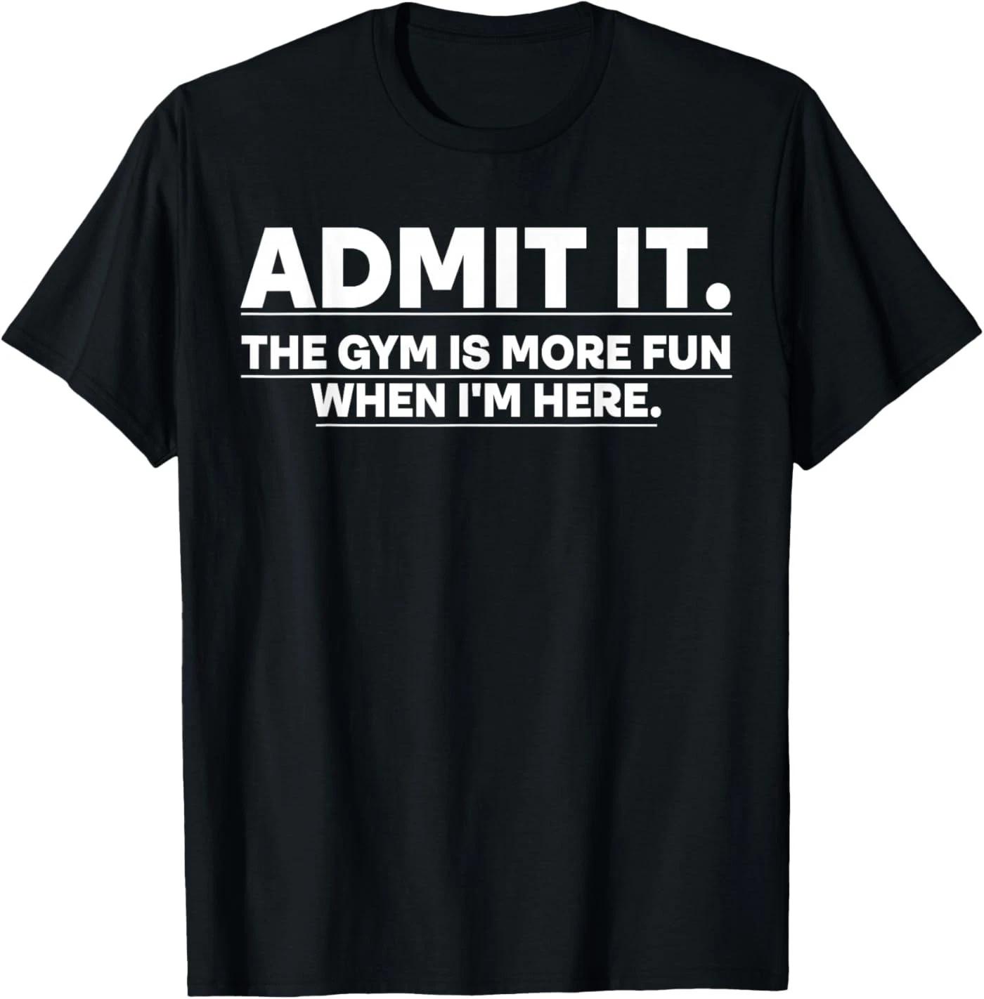 Funny Gym Shirt Admit it The Gym is More Fun When I m here. T-Shirt S