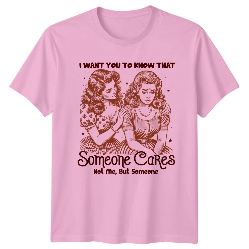 I Want You To Know That Someone Cares Not Me Funny Sarcastic TShirt