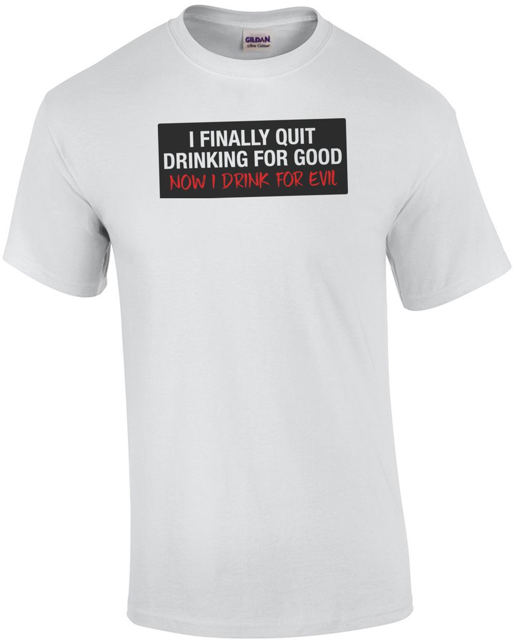I Finally Quit Drinking For Good Now I Drink For Evil T-Shirt Unisex T-Shirt XXXXL