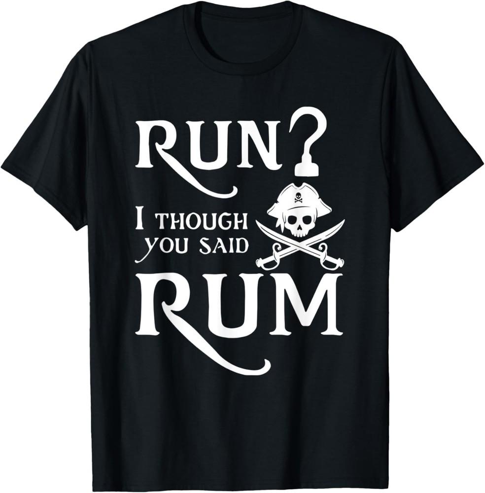 Run? I Thought You Said Rum Funny Sarcastic Saying Tees T-Shirt Unisex T-Shirt XL