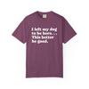 I Left My Dog To Be Here This Better Be Good T-shirt | Funny Dog Owner Tee