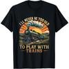 I'll Never Be Too Old To Play With Trains Train T-Shirt