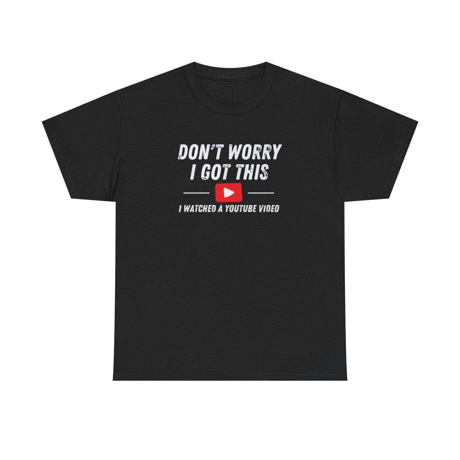 Don t Worry I Got This I Watched a Youtube Video Tee Tshirt 3XL
