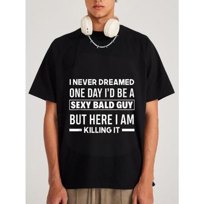 Crewneck T Shirt White I Never Dreamed One Day Id Be A Sexy Bald Guy But Here I Am Killing It Graphic Print for Casual Wear