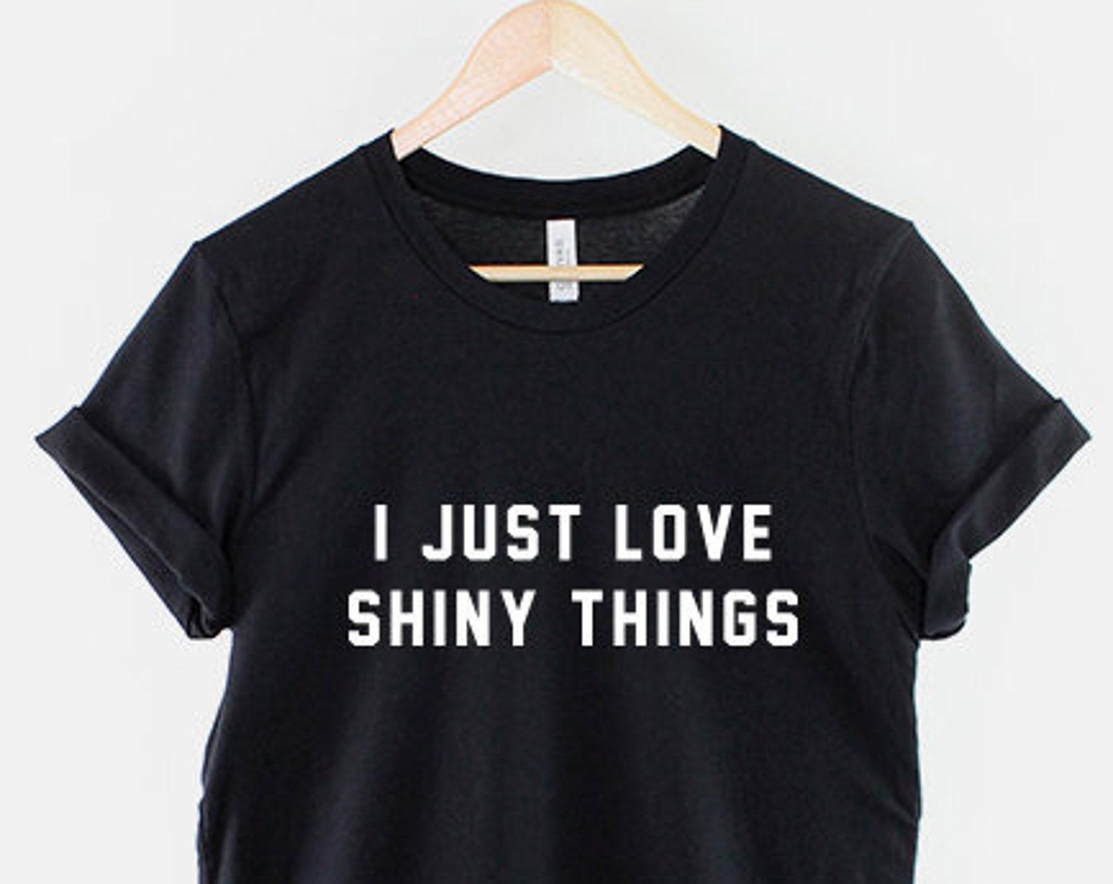 I Just Love Shiny Things Graphic Tee: Bold Attitude, Teen Style Shirt S