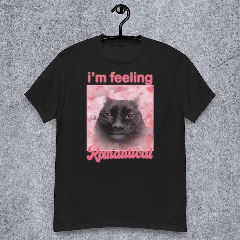 Im Feeling Romantical Funny Cat Meme Tee Shirt Gift for Woman and Man Cursed Cats T-shirt Silly Joke Gifts Dank Memes Tshirt