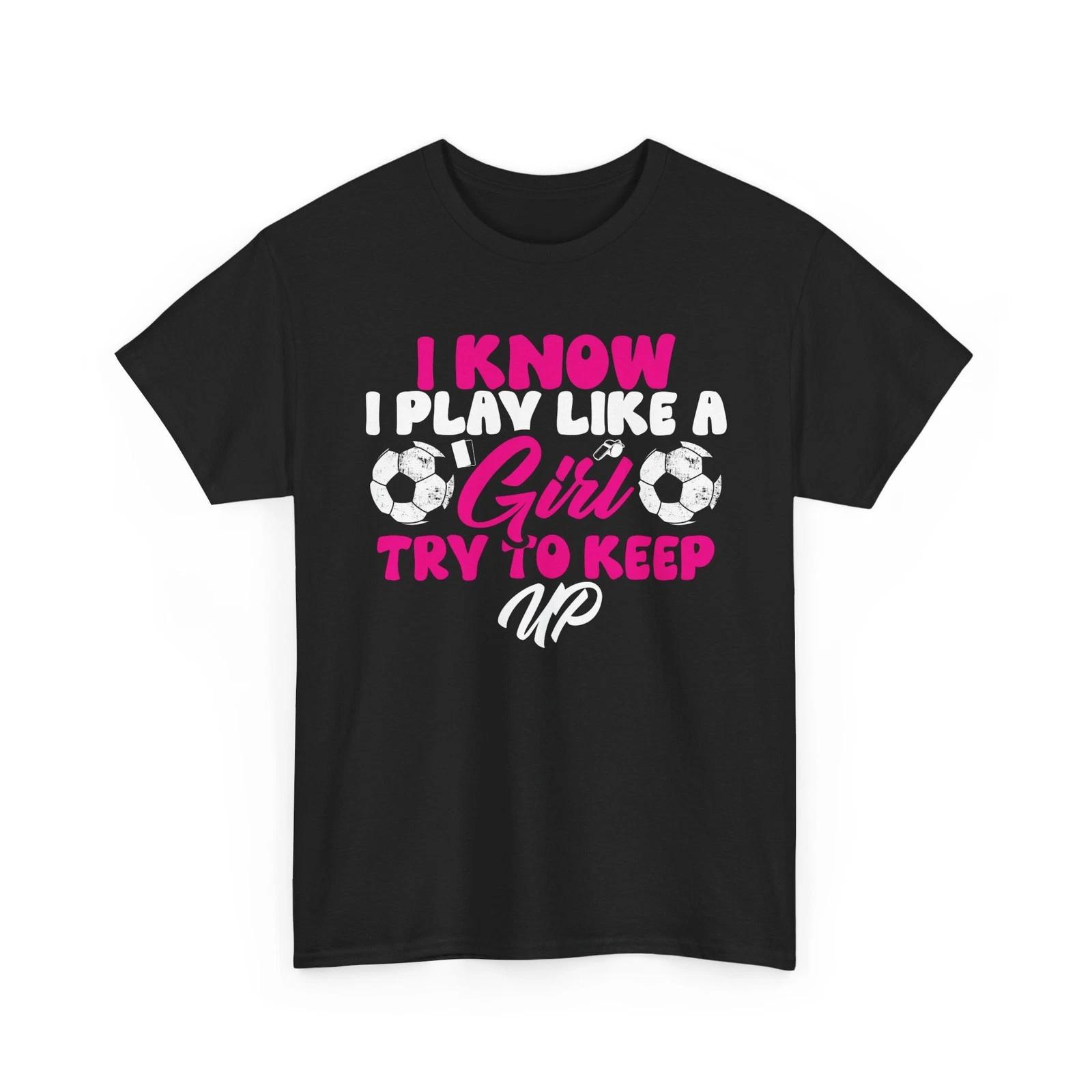 Soccer Girl Shirt, I Know I Play Like A Girl Sports Soccer Lovers Women Shirt L