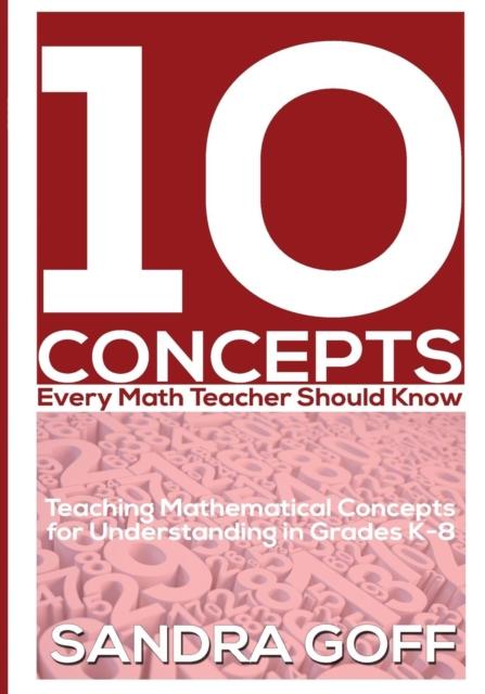 The 10 Concepts Every Math Teacher Should Know : Teaching Mathematical Concepts for Understanding In Grades K-8 Book