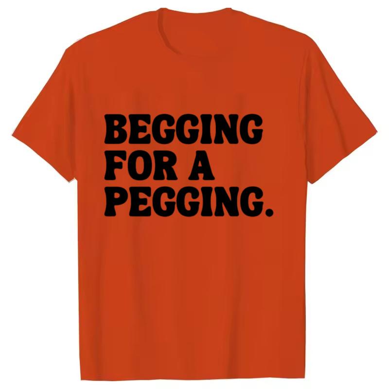 Begging for A Pegging Funny Letter Print T-shirt Spring Summer Soft T Shirts Oversized Casual T-shirt Streetwear Unisex