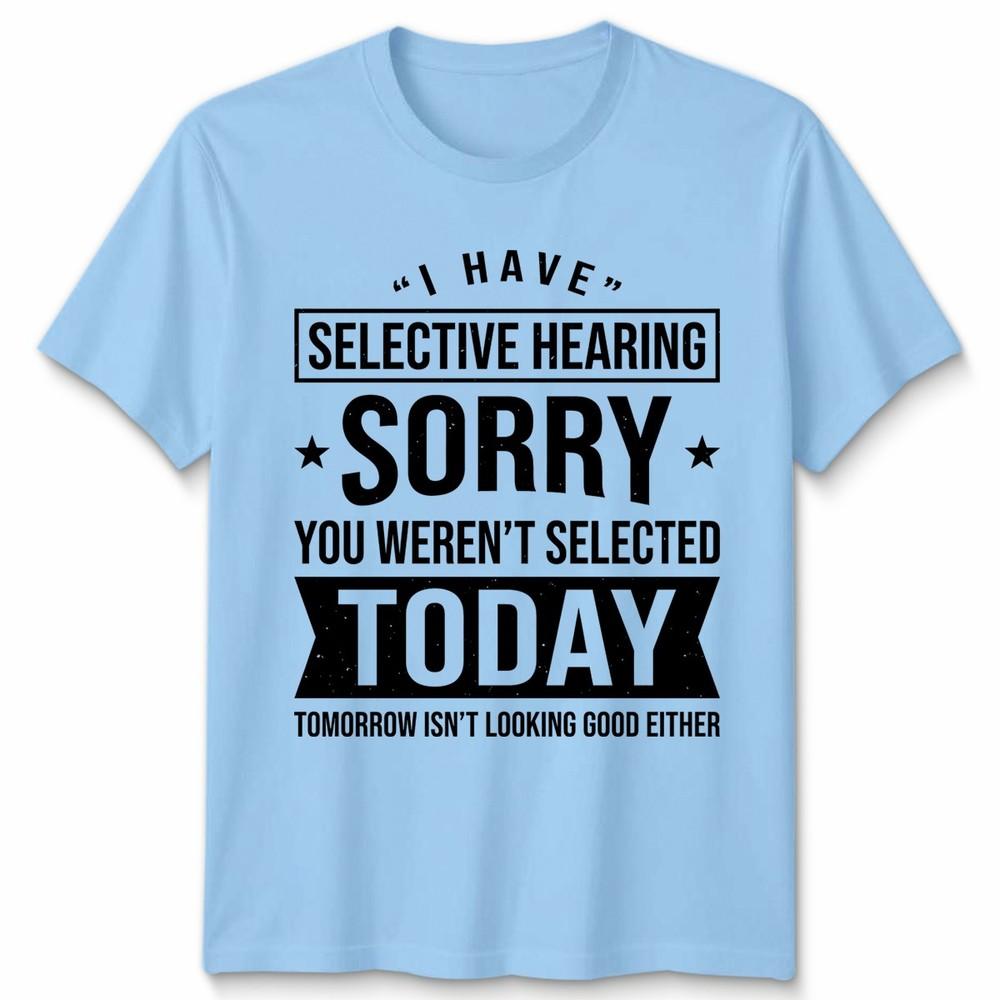 Unisex I Have Selective Hearing You Werent Selected Today Funny T Shirt S