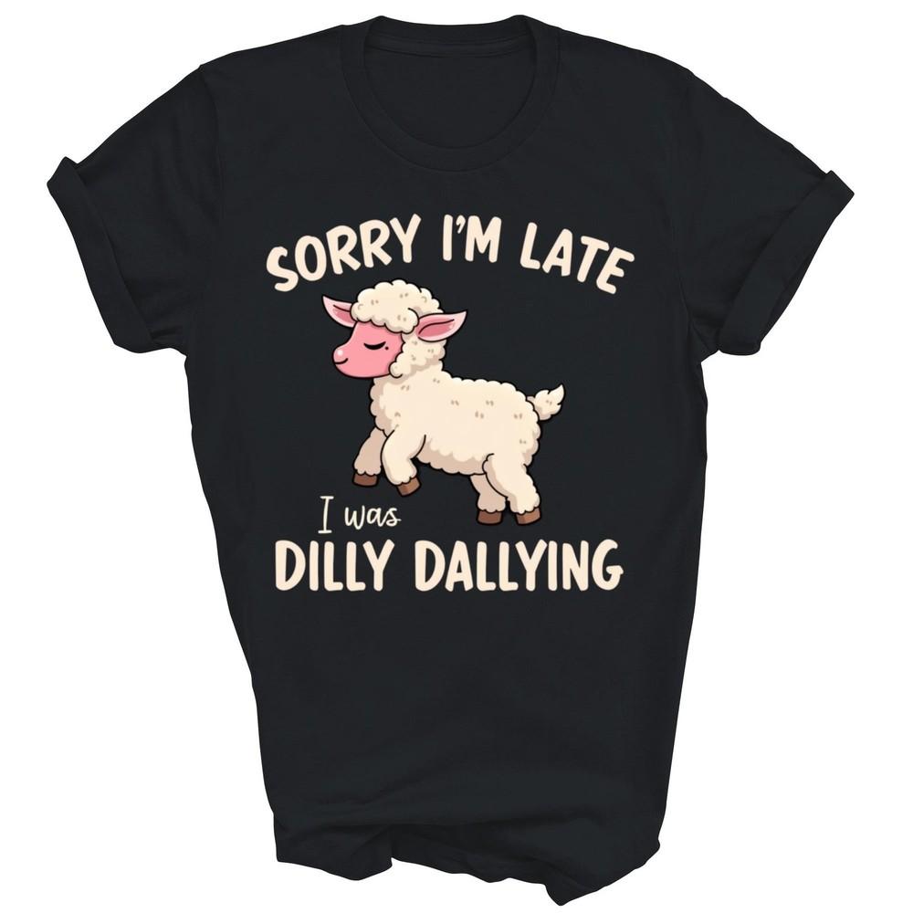 

Sorry I m Late I Was Dilly Dallying Sheep Unisex Shirt Gift 2XL