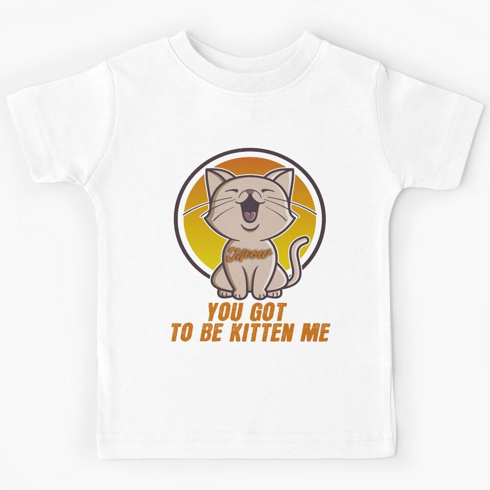 YOU GOT TO BE KITTEN ME Kids T-Shirt 120