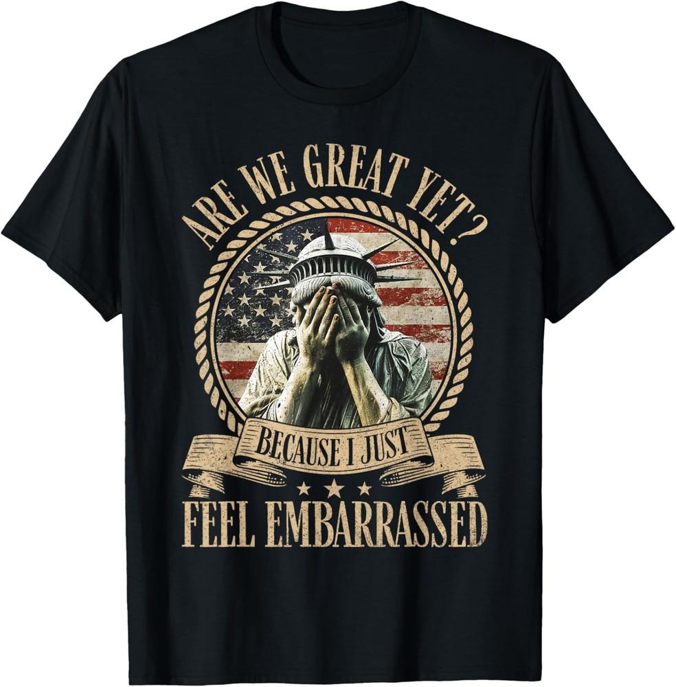 Are We Great Yet Cause I Just Feel Embarrassed Anti Trump TShirt S5XL Unisex T-Shirt XXL