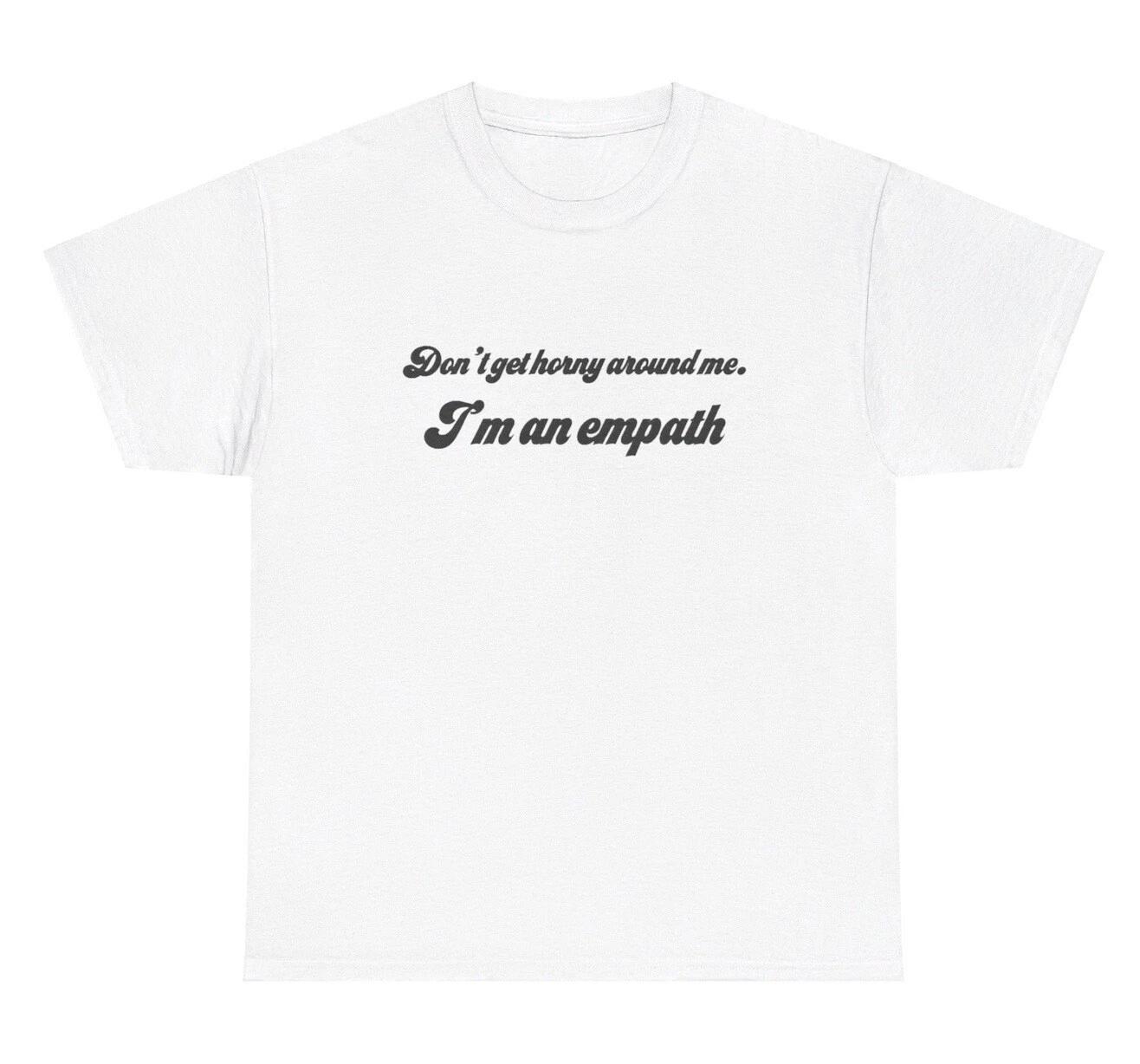 Don’t Get Horny Around Me I’m An Empath T Shirt Funny Adult Humor Silly Joke Tee S