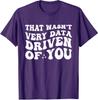 That Wasnt Very Data Driven Of You Humorous Data Unisex T-Shirt