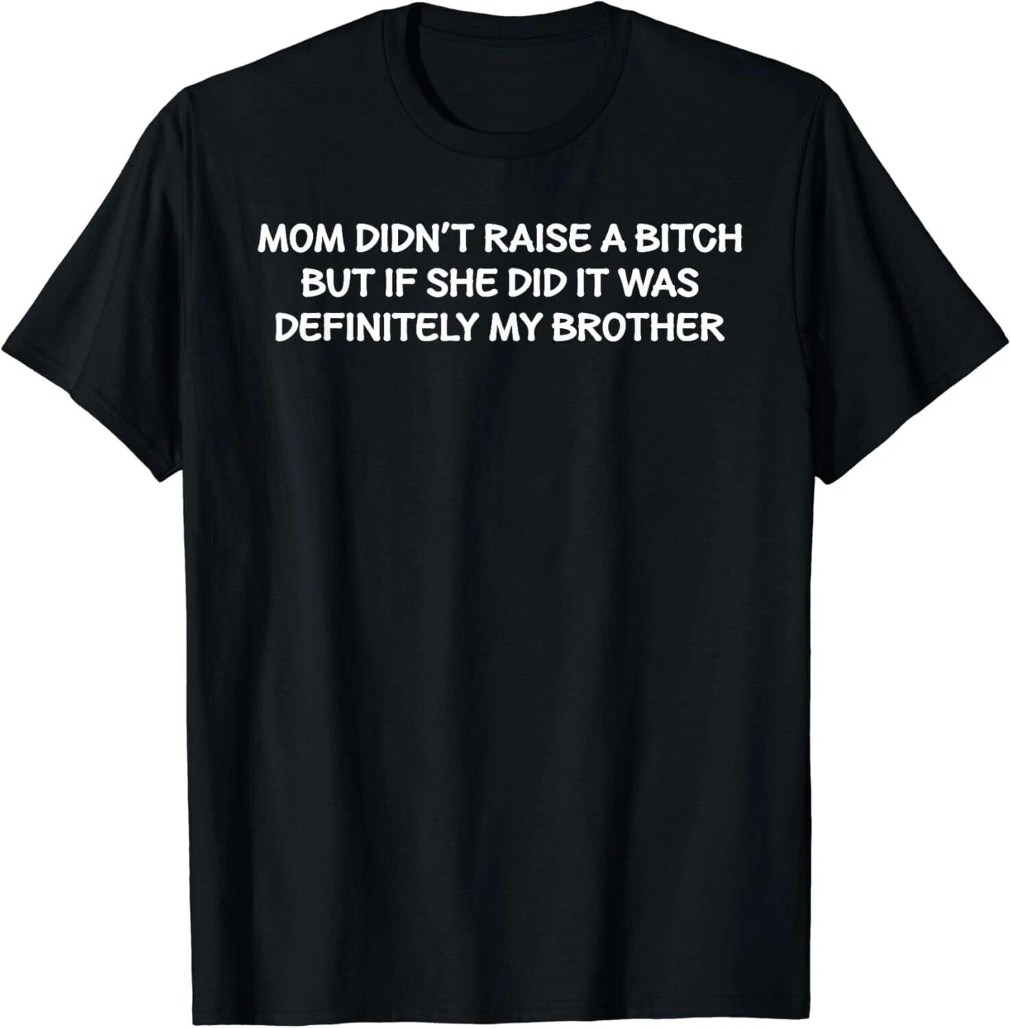 Mom Didn t Raise A Bitch But If She Did It Was My Brother T-Shirt S
