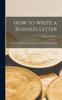 The How To Write a Business Letter : for Use In Offices, Schools, and As a General Reference Book Book