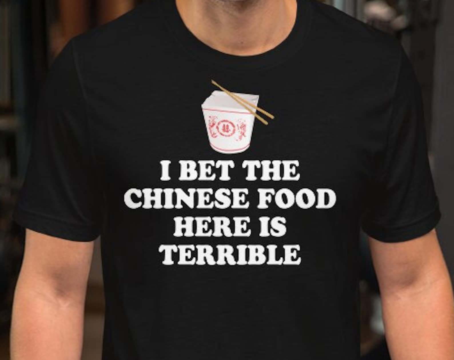I Bet The Chinese Food Here Is Terrible - Unisex T-Shirt 4XL