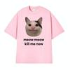 Meow Meow Kill Me Now Polite Funny Cute Cat Meme Tshirts Unisexs Casual Humor Short Sleeve T Shirt Unisex 100 Cotton Tops Tshirt