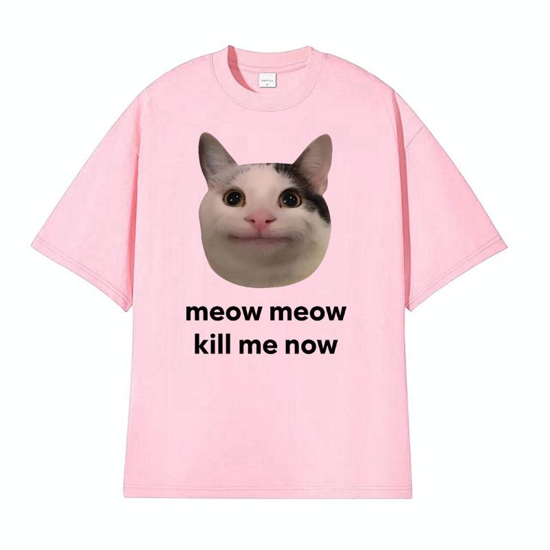 Meow Meow Kill Me Now Polite Funny Cute Cat Meme Tshirts Unisexs Casual Humor Short Sleeve T Shirt Unisex 100 Cotton Tops Tshirt