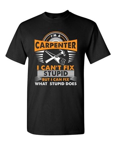 I'm A Carpenter I Can't Fix Stupid I Can Fix Stupid Does Adult DT T-Shirt Tee Unisex T-Shirt