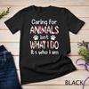 Caring For Animals Isn't What I Do It's Who Am Dog Lover T Shirt