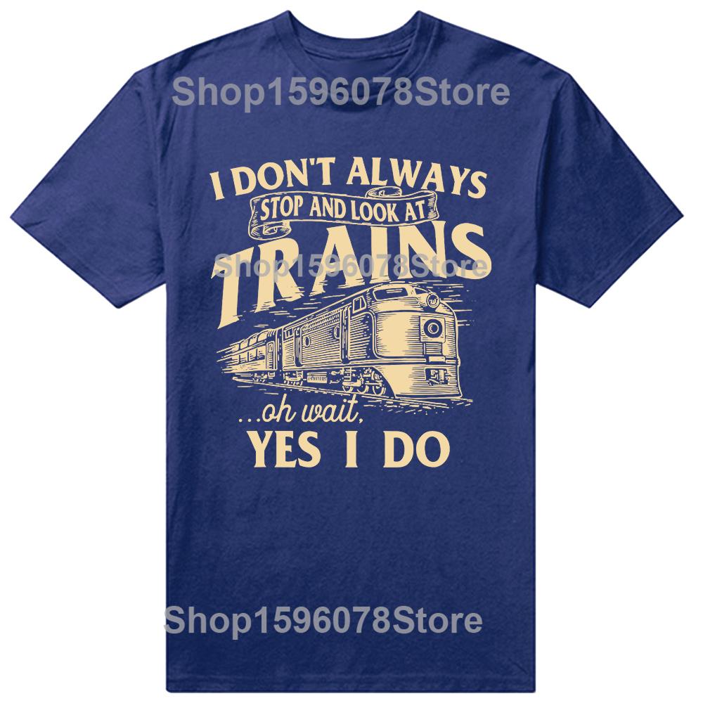 I Dont Always Stop And Look At Trains Railroad T Shirts Men Humor Streetwear Tee Shirt Short Sleeve Unisex Loose Clothing