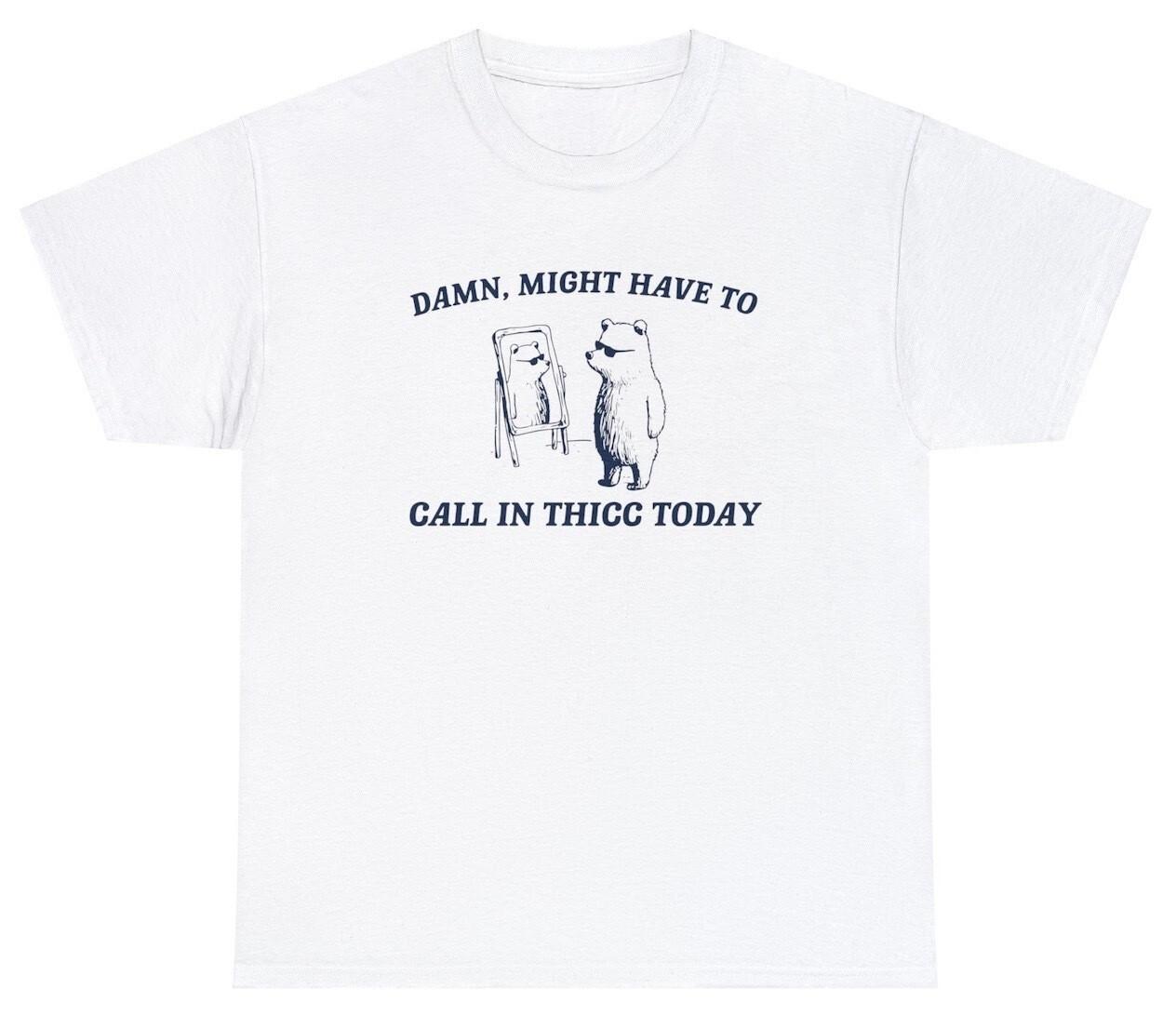 Might Have To Call In Thicc T Shirt Funny Bear Cartoon Pun Meme Saying Joke Tee XXXL