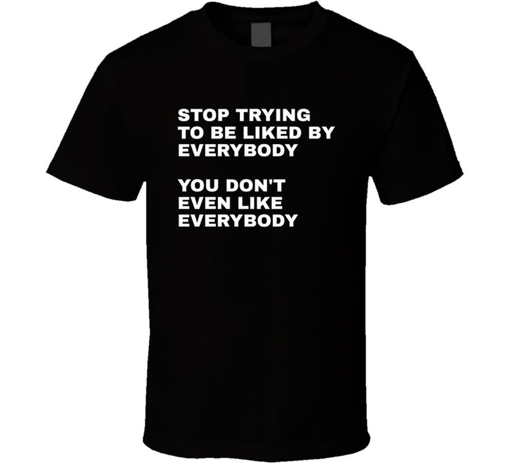 Stop Trying To Be Liked By Everybody T Shirt