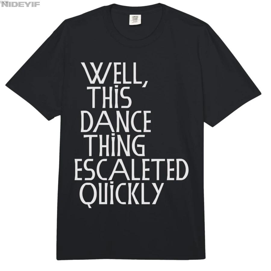 Well This Dance Thing Escalated Quickly Funny Dance Tshirt For Men Women 100 Cotton T Shirts Short Sleeve Tops 04172 S