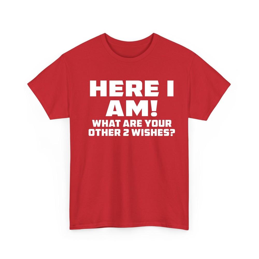 Here I Am Where Your 2 Other Wishes T Shirt Novelty Funny Gift T Shirt S