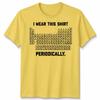 I Wear This Shirt Periodically Unisex T Shirt Science Chemistry Pun Graphic Tee