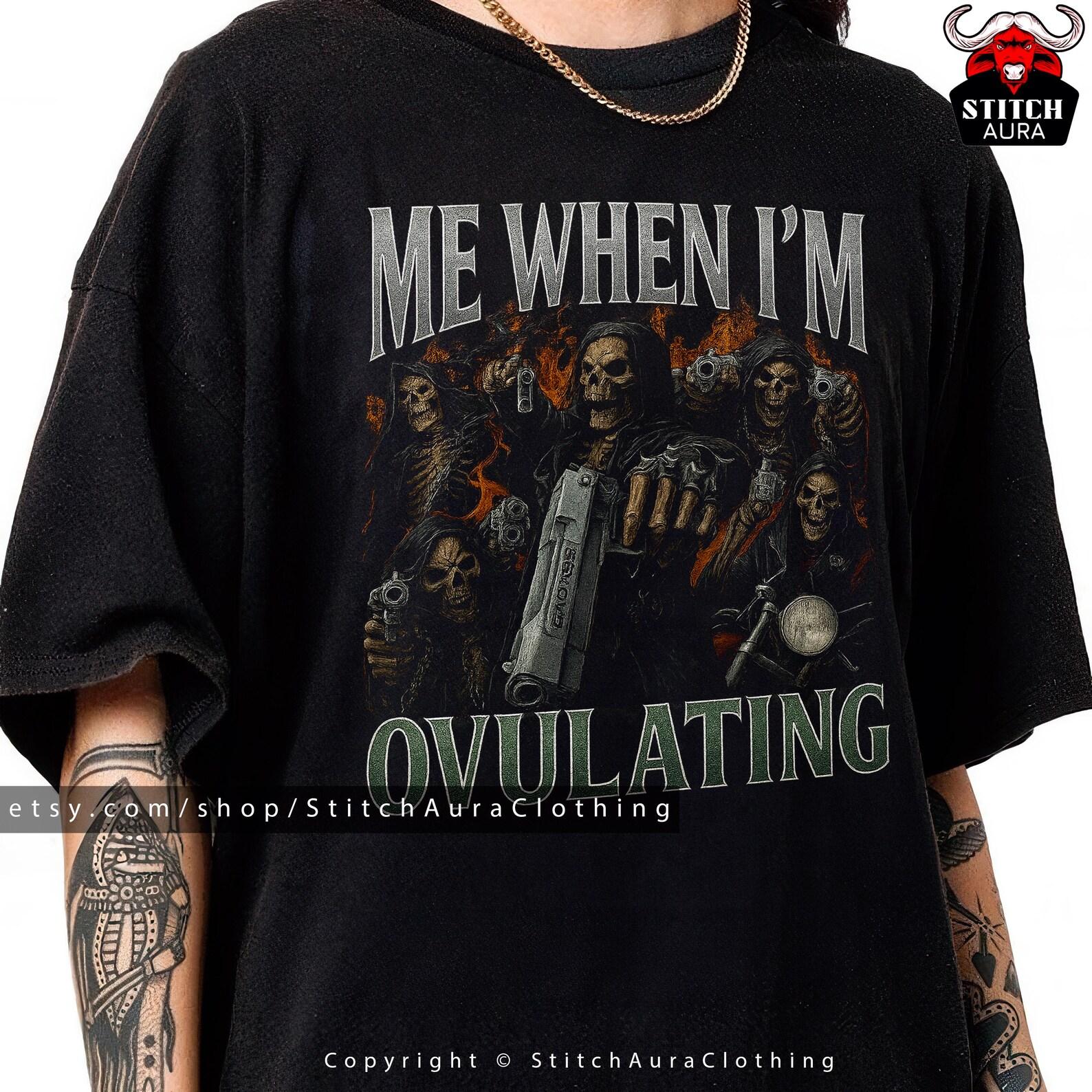 Me When I m Ovulating Funny Meme Bootleg Tshirt Gift For Man,Hard Skeleton Tee,Badass Skeleton Cringe,Offensive Graphic Shirt,Unhinged Hat 3XL
