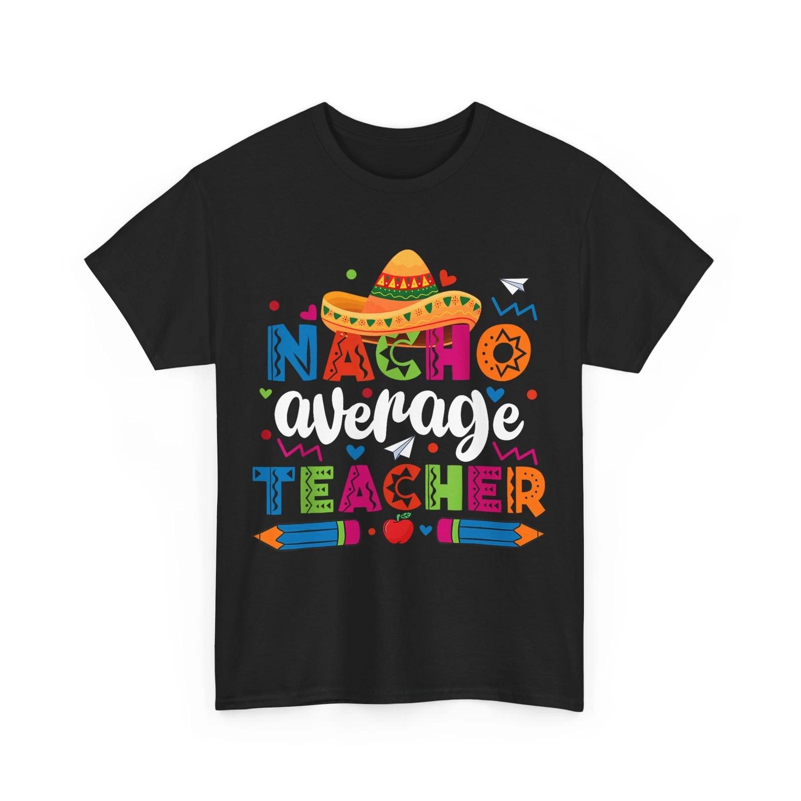 Nacho Average Teacher Cinco De Mayo Shirt, Mexican Culture Lovers Teacher Shirt L