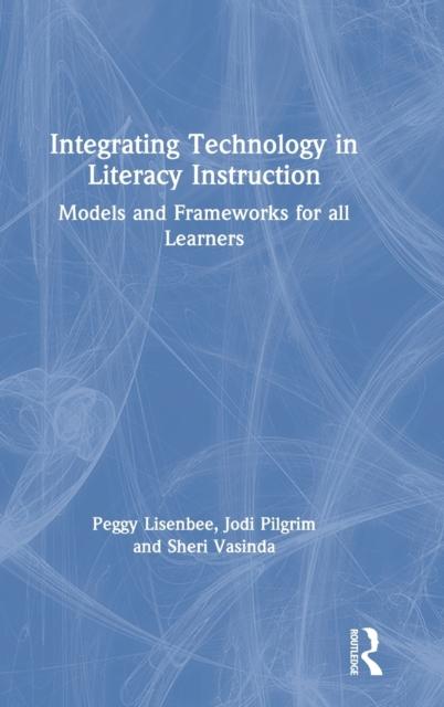 The Integrating Technology In Literacy Instruction : Models and Frameworks for All Learners Book