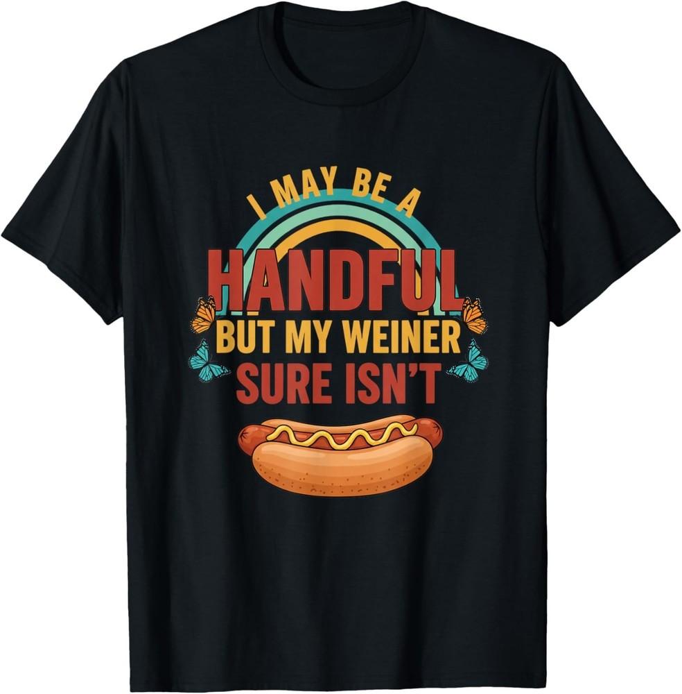 I May Be A Handful But My Weiner Sure Isn039t Funny Hot Dog TShirt Unisex TShirt Unisex T-Shirt
