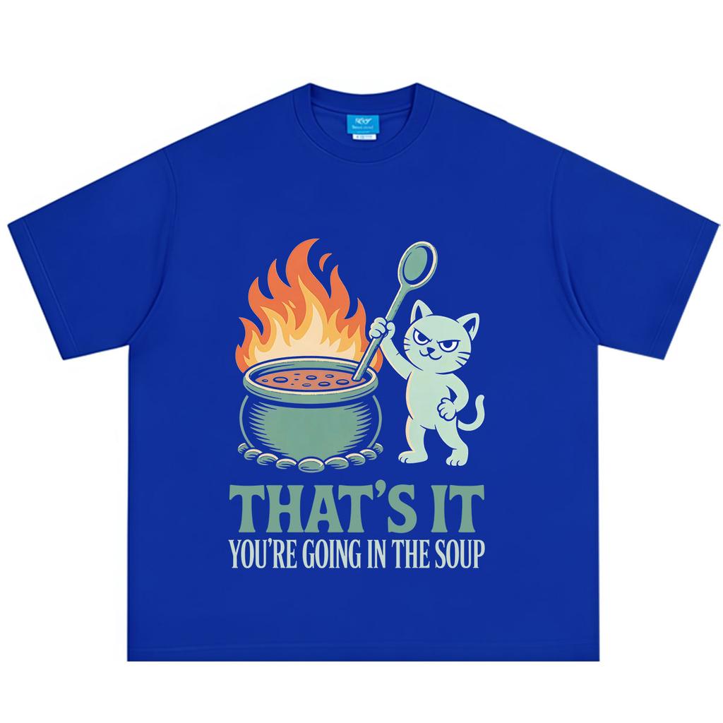 That Is You Are Going In The Soup Funny Cat Meme Tshirt Unisex Unisex Fashion Tshirt Summer Loose Casual Cotton Tshirts Streetwear