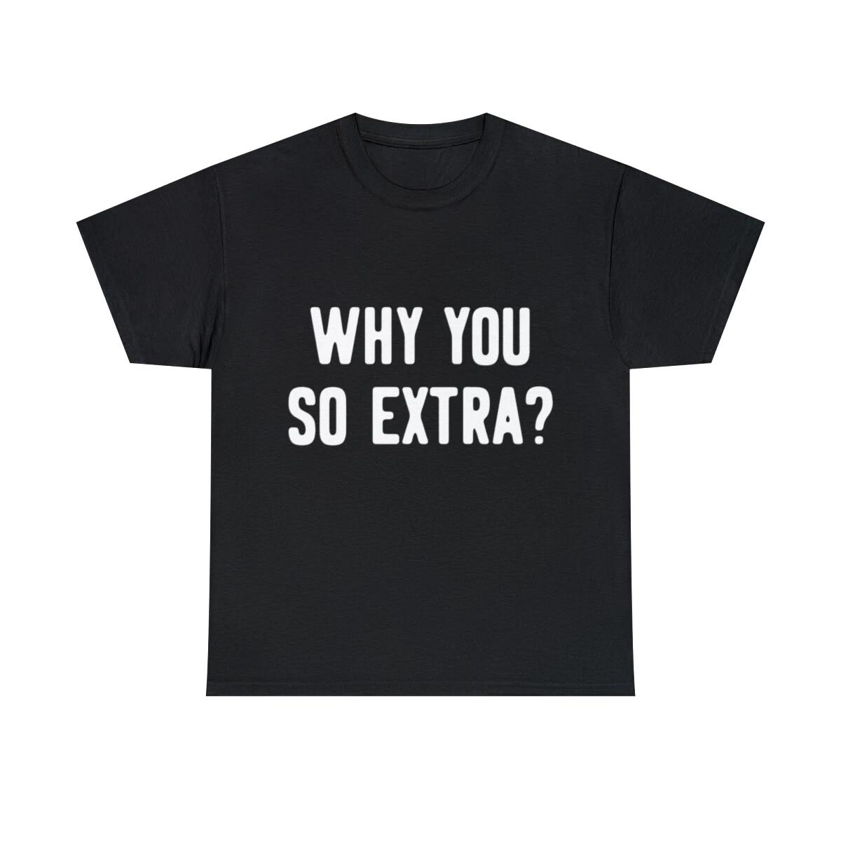 Why You So Extra Graphic Tee Shirt, S-5XL 3XL