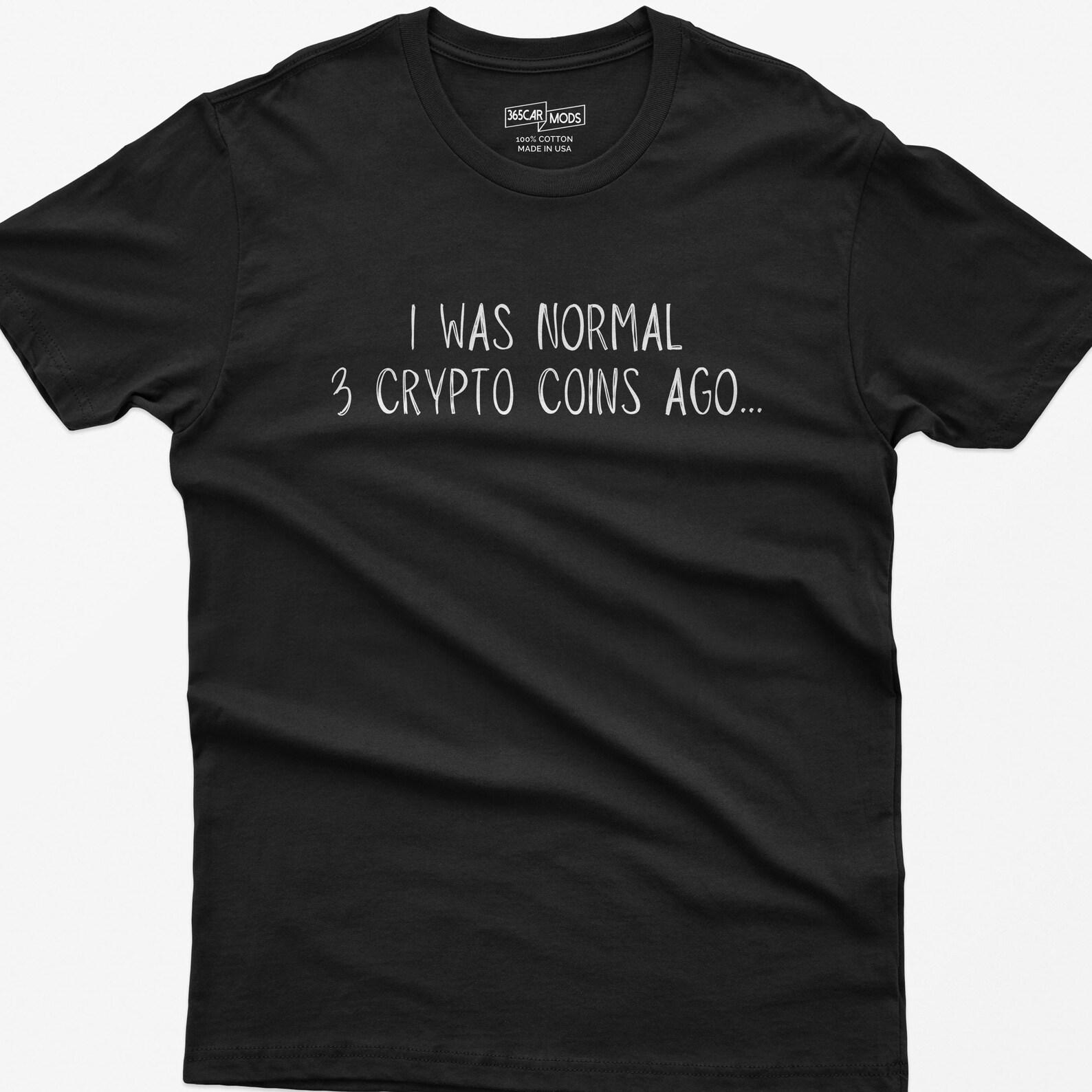 Funny Crypto Shirt: I Was Normal 3 Crypto Coins Ago S