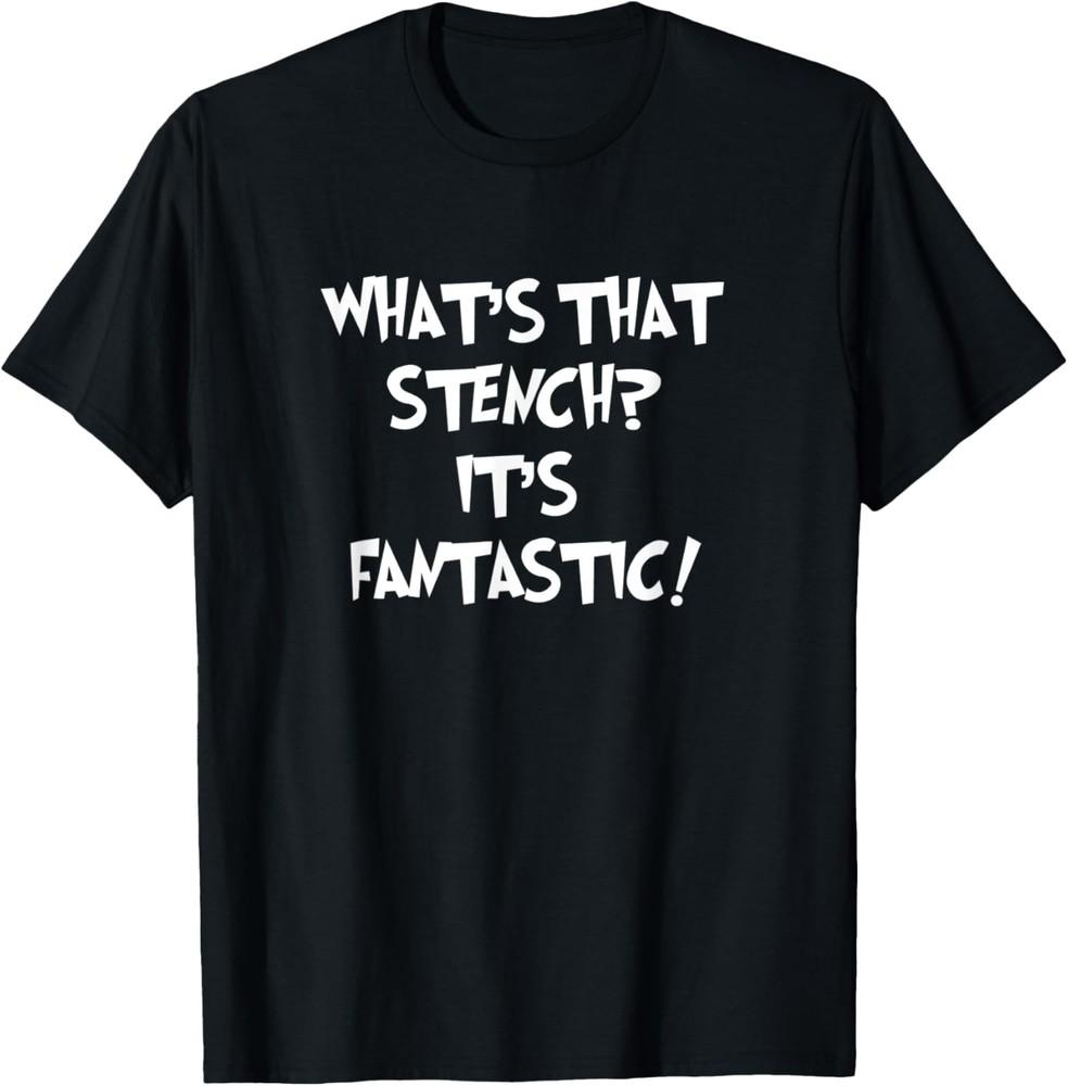 WHAT S THAT STENCH IT S FANTASTIC! Funny Saying, Funny Quote T-Shirt Unisex T-Shirt XXXL
