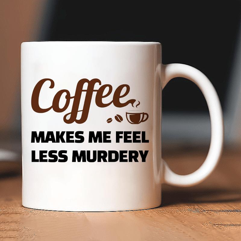 Coffee Makes Me Feel Less Murdery Coffee Lover Gifts For Coworkers Sarcastic Novelty Drinkware Ceramic Mug 11 oz White 11 oz 320ml